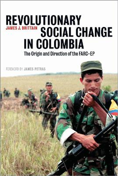 Revolutionary Social Change in Colombia: The Origin and Direction of the FARC-EP by James J. Brittain 9780745328768