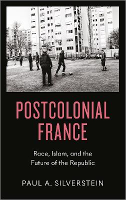 Postcolonial France: Race, Islam, and the Future of the Republic Paul Silverstein 9780745337746