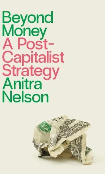 Beyond Money: A Postcapitalist Strategy by Anitra Nelson 9780745340128