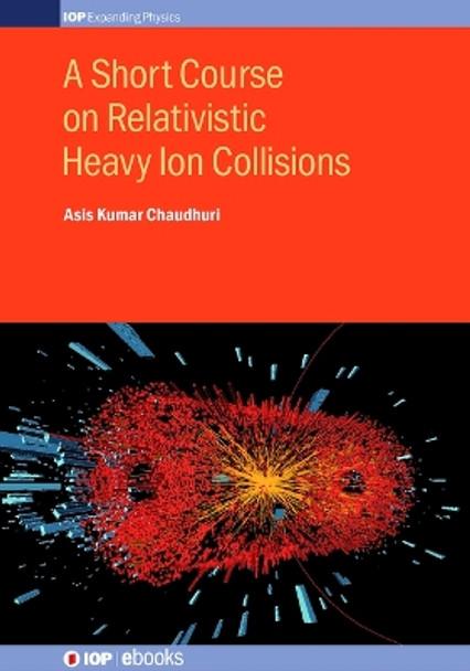 A Short Course on Relativistic Heavy Ion Collisions by Asis Kumar Chaudhuri 9780750310611