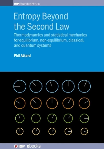 Entropy Beyond the Second Law: Thermodynamics and statistical mechanics for equilibrium, non-equilibrium, classical, and quantum systems by Phil Attard 9780750315883