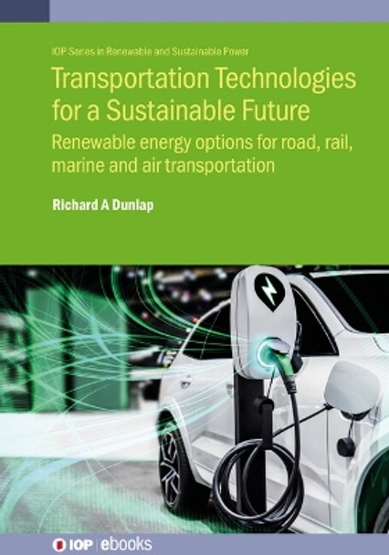 Transportation Technologies for a Sustainable Future: Renewable energy options for road, rail, marine and air transportation by Richard A Dunlap 9780750353045