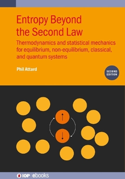 Entropy Beyond the Second Law (Second Edition): Thermodynamics and statistical mechanics for equilibrium, non-equilibrium, classical, and quantum systems by Phil Attard 9780750354059