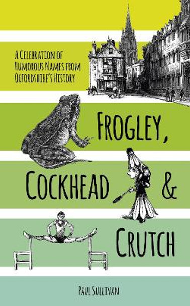 Frogley, Cockhead and Crutch: A Celebration of Humorous Names from Oxfordshire's History by Paul Sullivan 9780750963008