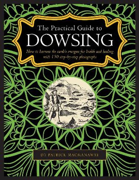 Dowsing, The Practical Guide to: How to harness the earth's energies for health and healing, with 150 step-by-step photographs by Patrick MacManaway 9780754834786