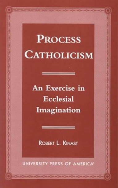 Process Catholicism: An Exercise in Ecclesial Imagination by Robert L. Kinast 9780761813392