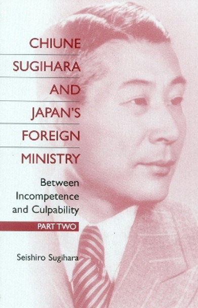 Chiune Sugihara and Japan's Foreign Ministry: Between Incompetence and Culpability - Part II by Seishiro Sugihara 9780761819714