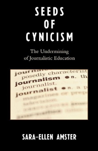 Seeds of Cynicism: The Undermining of Journalistic Education by Sara-Ellen Amster 9780761834922