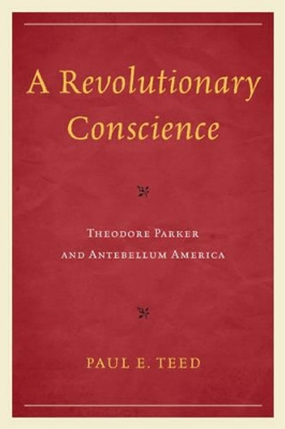 A Revolutionary Conscience: Theodore Parker and Antebellum America by Paul E. Teed 9780761859635