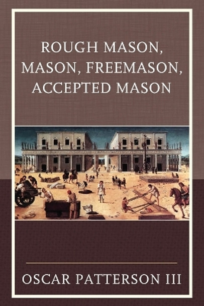 Rough Mason, Mason, Freemason, Accepted Mason by Oscar Patterson 9780761869603