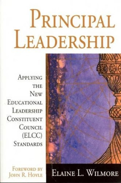 Principal Leadership: Applying the New Educational Leadership Constituent Council (ELCC) Standards by Elaine L. Wilmore 9780761945550