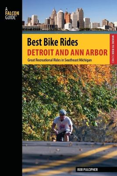 Best Bike Rides Detroit and Ann Arbor: Great Recreational Rides In Southeast Michigan by Rob Pulcipher 9780762781812