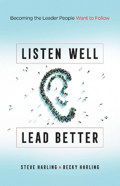 Listen Well, Lead Better: Becoming the Leader People Want to Follow by Steve Harling 9780764233982