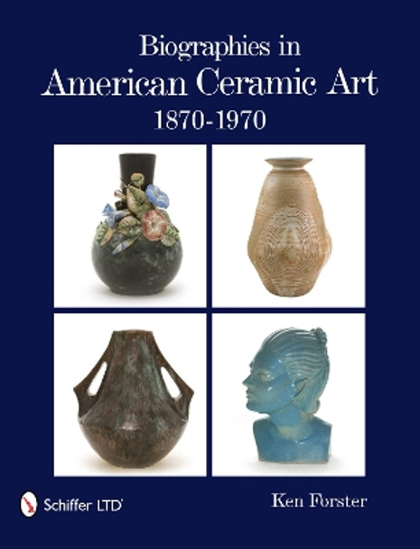 Biographies in American Ceramic Art: 1870-1970 by Ken Forster 9780764336119