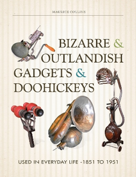 Bizarre and Outlandish Gadgets and Doohickeys: Used in Everyday Life-1851 to 1951 by Maurice Collins 9780764351327