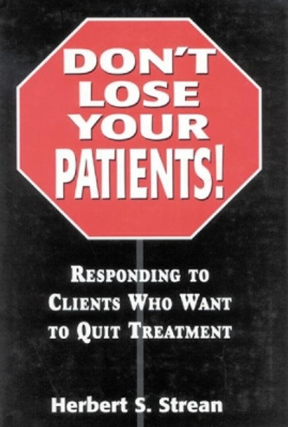 Don't Lose Your Patients: Responding to Clients Who Want to Quit Treatment by Herbert S. Strean 9780765701718