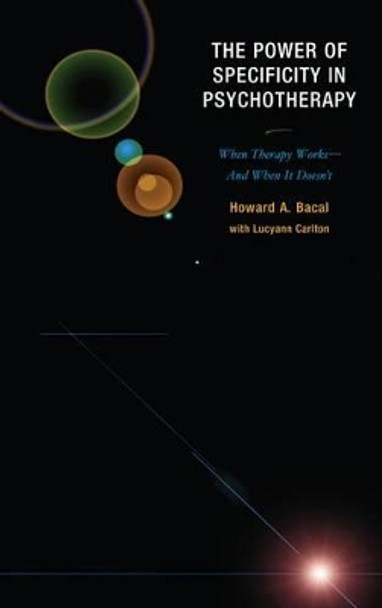 The Power of Specificity in Psychotherapy: When Therapy Works-And When It Doesn't by Howard A. Bacal 9780765707697