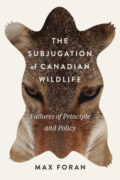 The Subjugation of Canadian Wildlife: Failures of Principle and Policy: Volume 9 by Max Foran 9780773553163