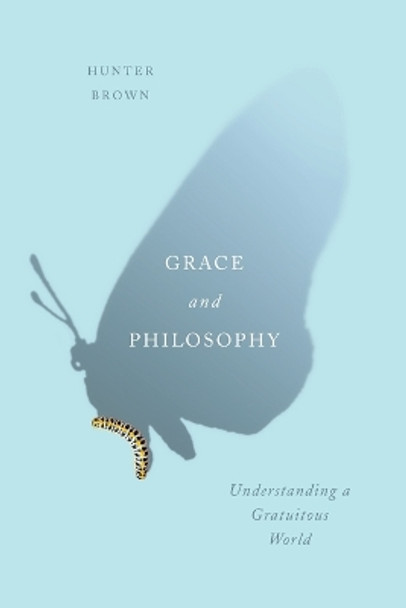 Grace and Philosophy: Understanding a Gratuitous World by Hunter Brown 9780773556591