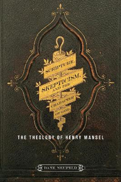 Scripture, Skepticism, and the Character of God: The Theology of Henry Mansel by Dane Neufeld 9780773557505
