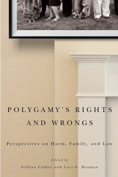 Polygamy's Rights and Wrongs: Perspectives on Harm, Family, and Law by Gillian Calder 9780774826167