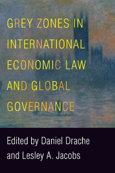 Grey Zones in International Economic Law and Global Governance by Daniel Drache 9780774838542