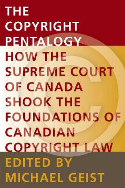 The Copyright Pentalogy: How the Supreme Court of Canada Shook the Foundations of Canadian Copyright Law by Michael Geist 9780776608013