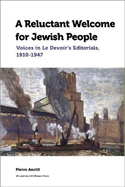 A Reluctant Welcome for Jewish People: Voices in Le Devoir's Editorials, 1910-1947 by Pierre Anctil 9780776627953