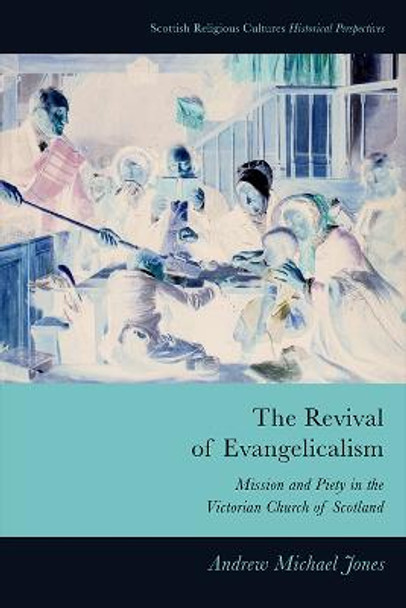 The Revival of Evangelicalism: Mission and Piety in the Victorian Church of Scotland by Andrew Michael Jones
