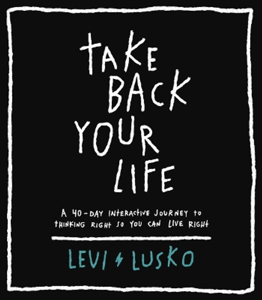 Take Back Your Life: A 40-Day Interactive Journey to Thinking Right So You Can Live Right by Levi Lusko 9780785232766