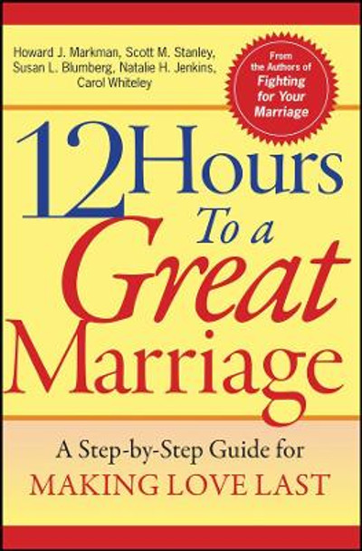 12 Hours to a Great Marriage: A Step-by-Step Guide for Making Love Last by Howard J. Markman 9780787968007