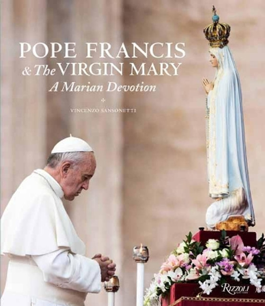 Pope Francis and the Virgin Mary: A Marian Devotion by Vincenzo Sansonetti 9780789335654