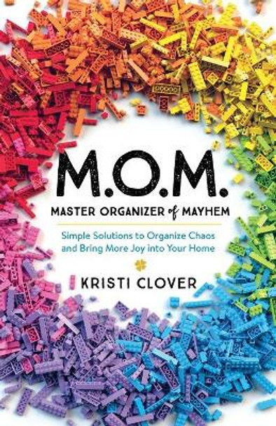 M.O.M.--Master Organizer of Mayhem: Simple Solutions to Organize Chaos and Bring More Joy into Your Home by Kristi Clover 9780801094255