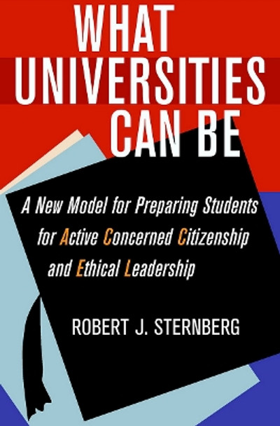 What Universities Can Be: A New Model for Preparing Students for Active Concerned Citizenship and Ethical Leadership by Robert J. Sternberg 9780801453786