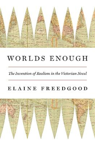 Worlds Enough: The Invention of Realism in the Victorian Novel by Elaine Freedgood