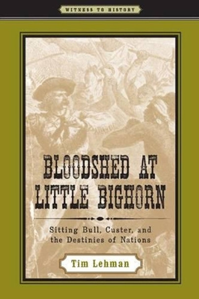 Bloodshed at Little Bighorn: Sitting Bull, Custer, and the Destinies of Nations by Tim Lehman 9780801895012