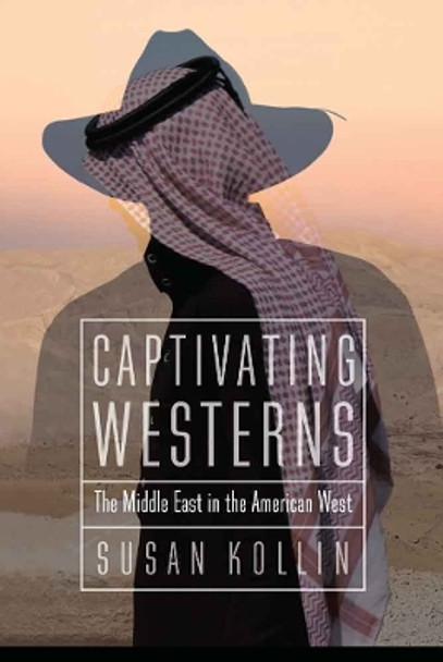 Captivating Westerns: The Middle East in the American West by Susan Kollin 9780803226999