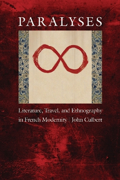 Paralyses: Literature, Travel, and Ethnography in French Modernity by John Culbert 9780803229914