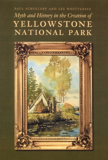 Myth and History in the Creation of Yellowstone National Park by Paul Schullery 9780803243057