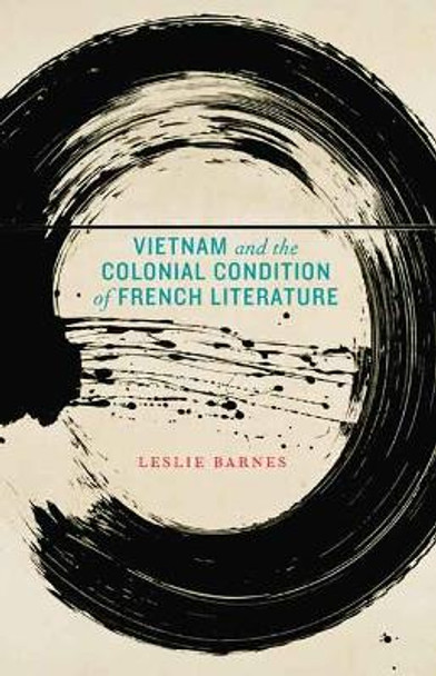 Vietnam and the Colonial Condition of French Literature by Leslie Barnes 9780803249974