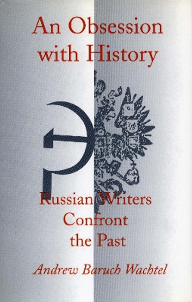 An Obsession with History: Russian Writers Confront the Past by Andrew Baruch Wachtel 9780804725941