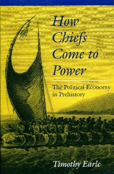 How Chiefs Come to Power: The Political Economy in Prehistory by Timothy K. Earle 9780804728560