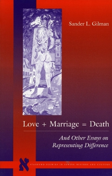 Love + Marriage = Death: And Other Essays on Representing Difference by Sander L. Gilman 9780804732628