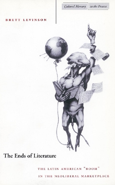 The Ends of Literature: The Latin American &quot;Boom&quot; in the Neoliberal Marketplace by Brett Levinson 9780804743457