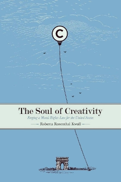 The Soul of Creativity: Forging a Moral Rights Law for the United States by Roberta Rosenthal Kwall 9780804756433
