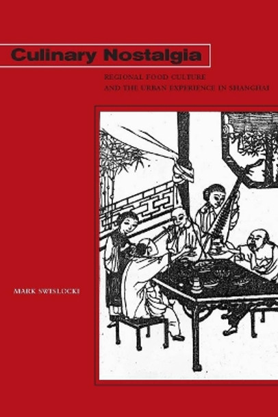 Culinary Nostalgia: Regional Food Culture and the Urban Experience in Shanghai by Mark Swislocki 9780804760126