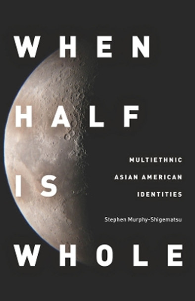 When Half Is Whole: Multiethnic Asian American Identities by Stephen Murphy-Shigematsu 9780804775175