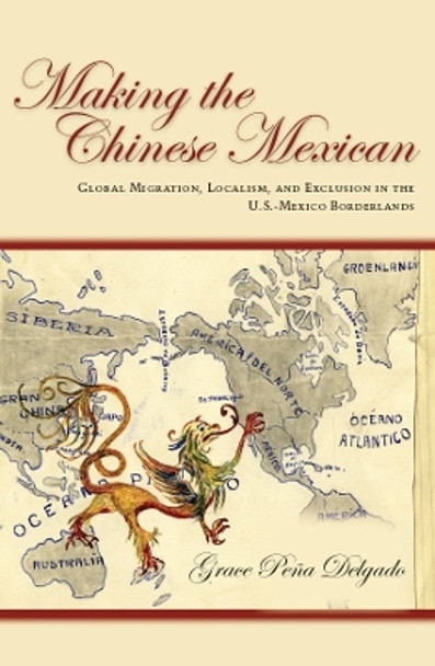 Making the Chinese Mexican: Global Migration, Localism, and Exclusion in the U.S.-Mexico Borderlands by Grace Pena Delgado 9780804778145