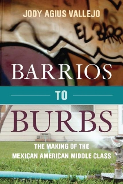 Barrios to Burbs: The Making of the Mexican American Middle Class by Jody Vallejo 9780804781398