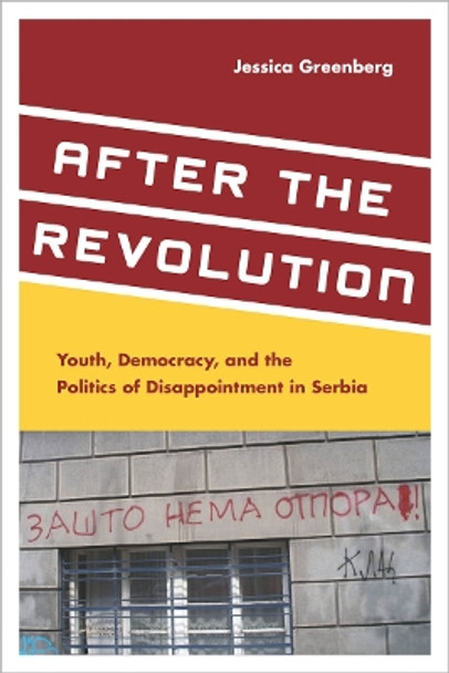 After the Revolution: Youth, Democracy, and the Politics of Disappointment in Serbia by Jessica Greenberg 9780804789004